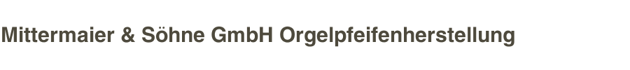 Mittermaier & S&ouml;hne GmbH Orgelpfeifenherstellung